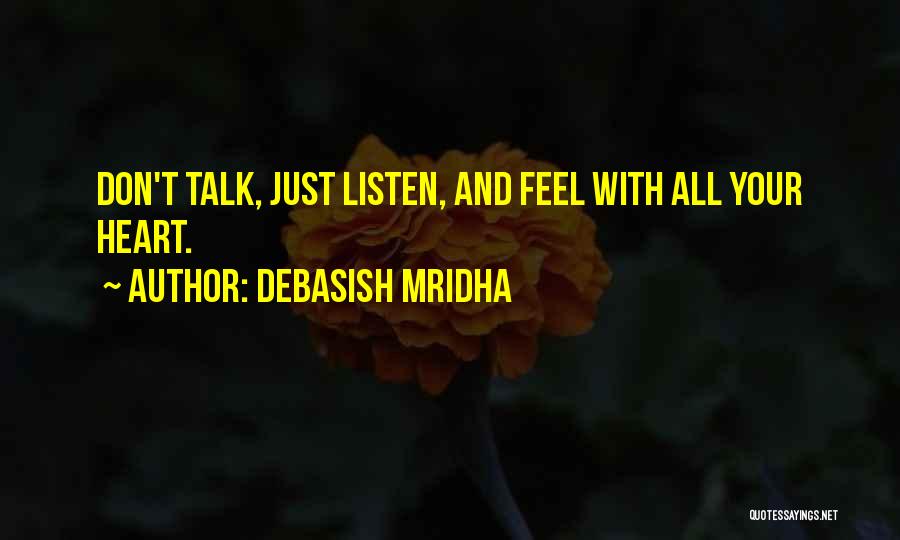 Debasish Mridha Quotes: Don't Talk, Just Listen, And Feel With All Your Heart.
