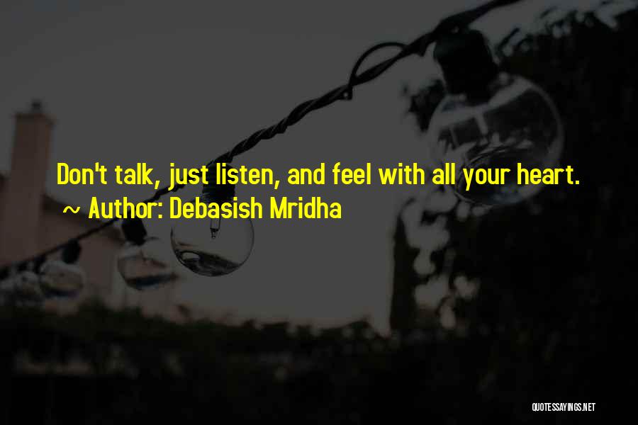 Debasish Mridha Quotes: Don't Talk, Just Listen, And Feel With All Your Heart.