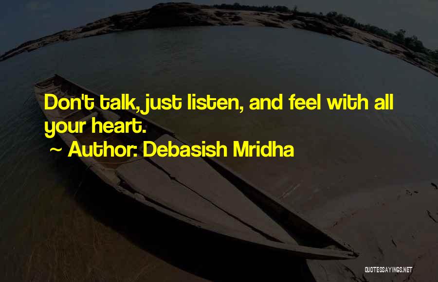 Debasish Mridha Quotes: Don't Talk, Just Listen, And Feel With All Your Heart.