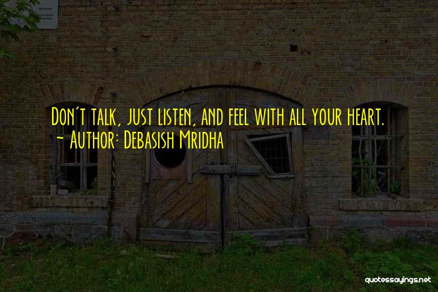 Debasish Mridha Quotes: Don't Talk, Just Listen, And Feel With All Your Heart.