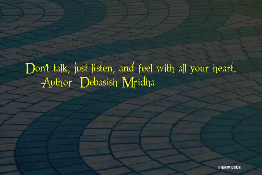 Debasish Mridha Quotes: Don't Talk, Just Listen, And Feel With All Your Heart.