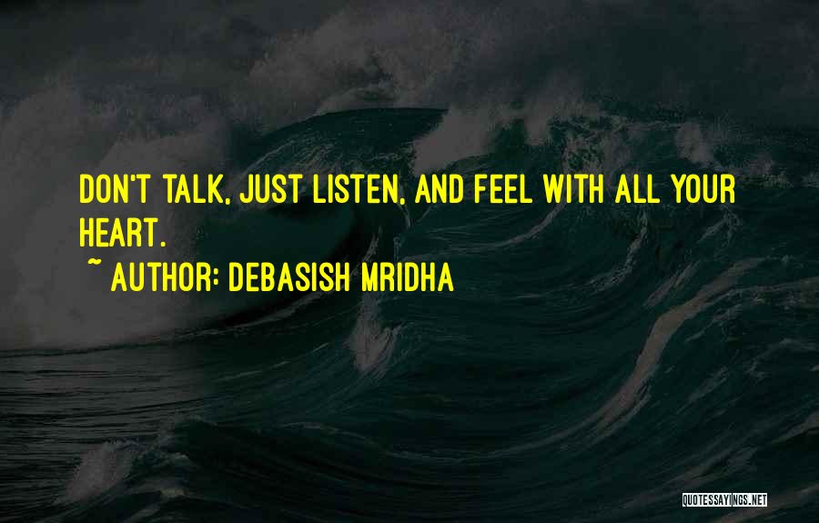 Debasish Mridha Quotes: Don't Talk, Just Listen, And Feel With All Your Heart.