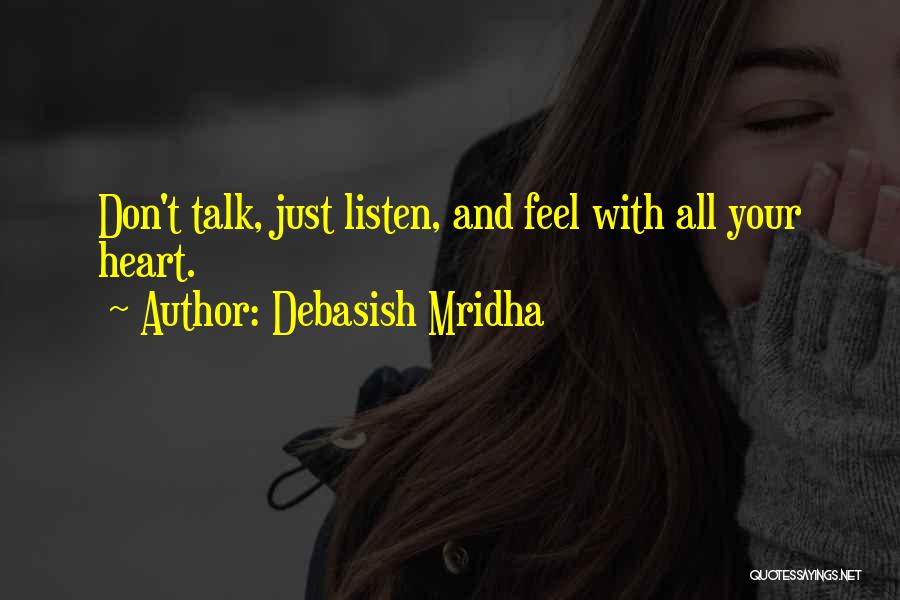 Debasish Mridha Quotes: Don't Talk, Just Listen, And Feel With All Your Heart.