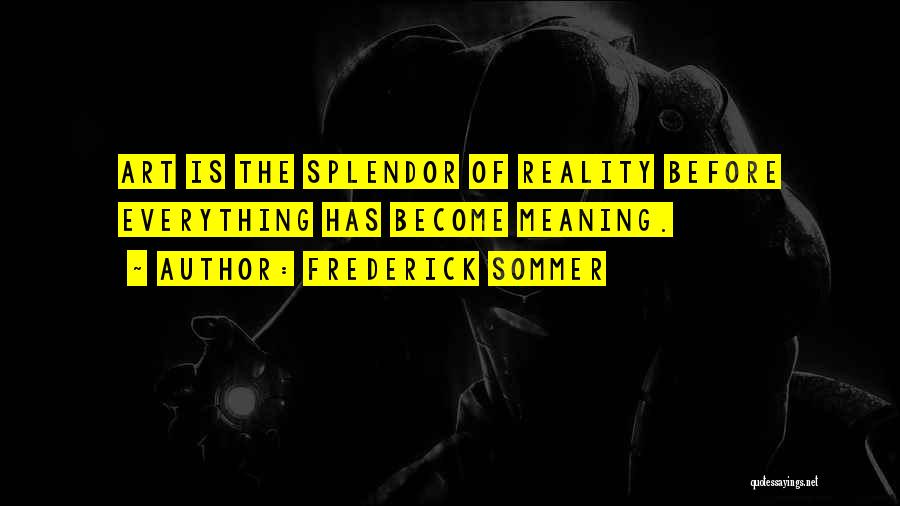 Frederick Sommer Quotes: Art Is The Splendor Of Reality Before Everything Has Become Meaning.
