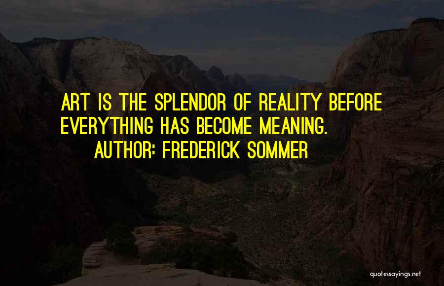 Frederick Sommer Quotes: Art Is The Splendor Of Reality Before Everything Has Become Meaning.