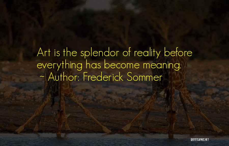 Frederick Sommer Quotes: Art Is The Splendor Of Reality Before Everything Has Become Meaning.
