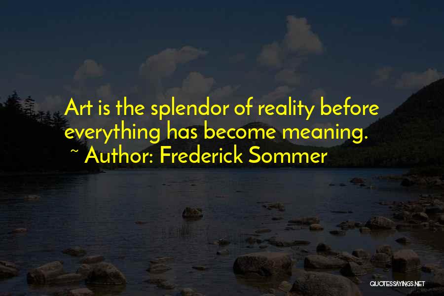 Frederick Sommer Quotes: Art Is The Splendor Of Reality Before Everything Has Become Meaning.