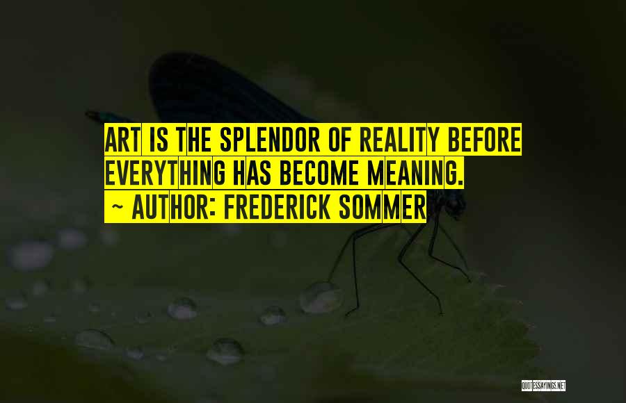 Frederick Sommer Quotes: Art Is The Splendor Of Reality Before Everything Has Become Meaning.