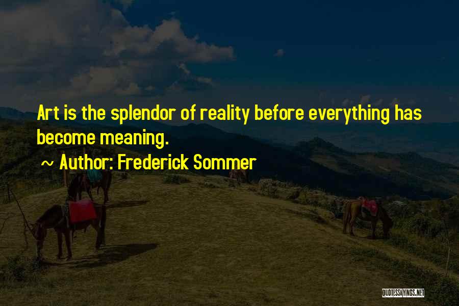 Frederick Sommer Quotes: Art Is The Splendor Of Reality Before Everything Has Become Meaning.
