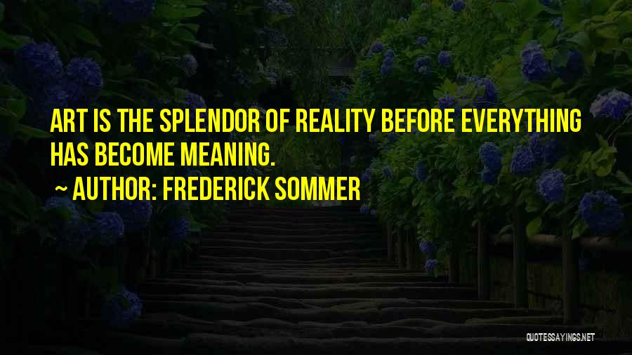Frederick Sommer Quotes: Art Is The Splendor Of Reality Before Everything Has Become Meaning.