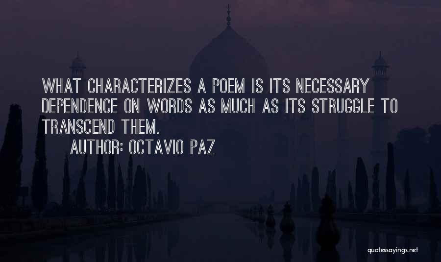 Octavio Paz Quotes: What Characterizes A Poem Is Its Necessary Dependence On Words As Much As Its Struggle To Transcend Them.