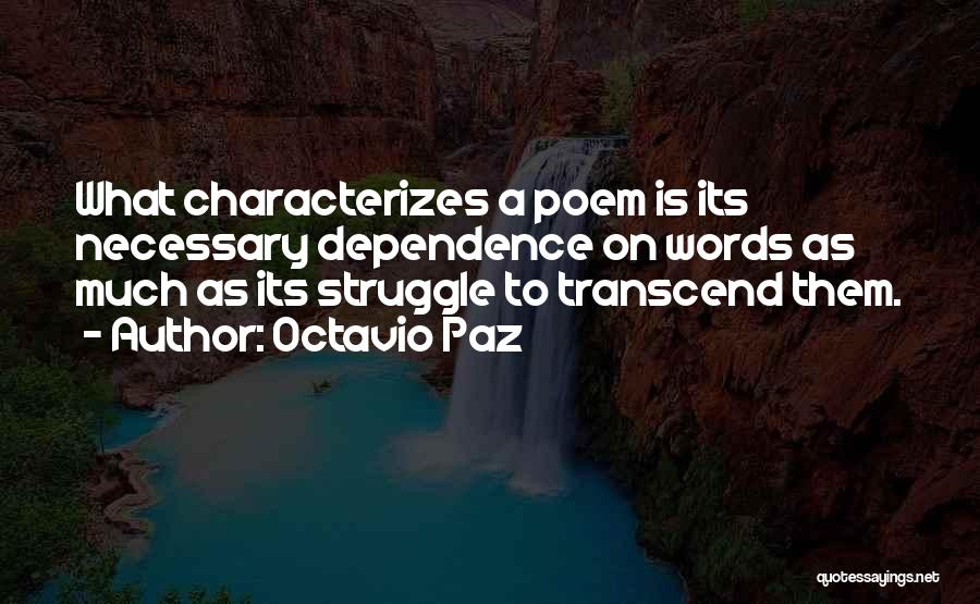 Octavio Paz Quotes: What Characterizes A Poem Is Its Necessary Dependence On Words As Much As Its Struggle To Transcend Them.