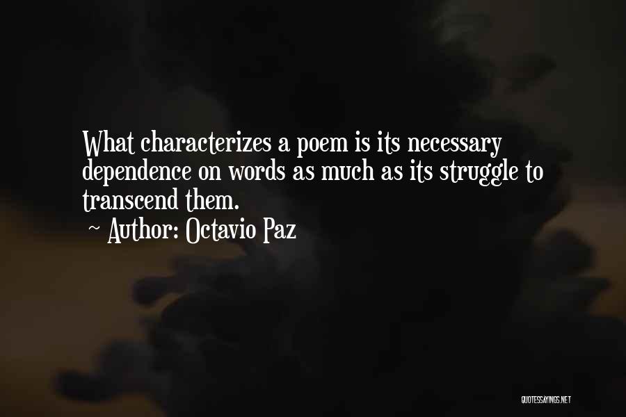 Octavio Paz Quotes: What Characterizes A Poem Is Its Necessary Dependence On Words As Much As Its Struggle To Transcend Them.