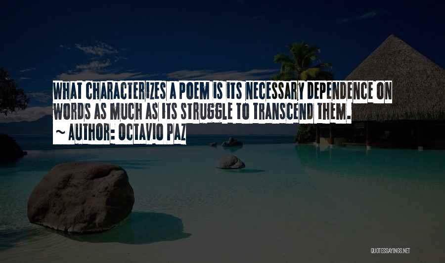 Octavio Paz Quotes: What Characterizes A Poem Is Its Necessary Dependence On Words As Much As Its Struggle To Transcend Them.