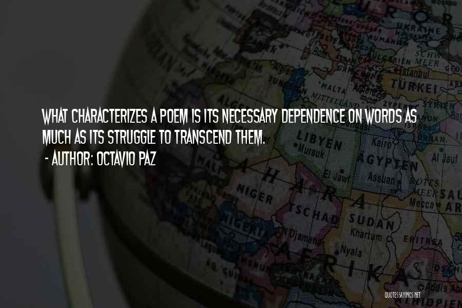 Octavio Paz Quotes: What Characterizes A Poem Is Its Necessary Dependence On Words As Much As Its Struggle To Transcend Them.
