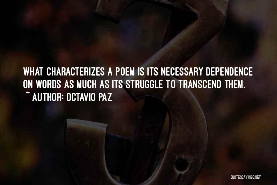 Octavio Paz Quotes: What Characterizes A Poem Is Its Necessary Dependence On Words As Much As Its Struggle To Transcend Them.