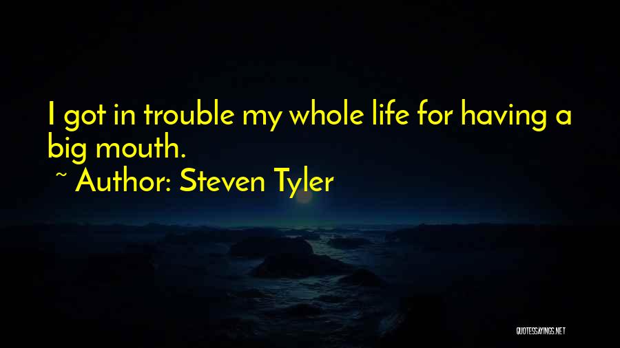 Steven Tyler Quotes: I Got In Trouble My Whole Life For Having A Big Mouth.