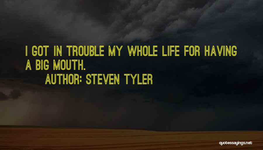 Steven Tyler Quotes: I Got In Trouble My Whole Life For Having A Big Mouth.