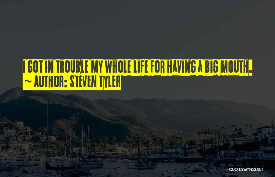 Steven Tyler Quotes: I Got In Trouble My Whole Life For Having A Big Mouth.