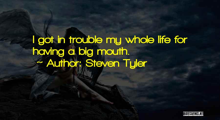 Steven Tyler Quotes: I Got In Trouble My Whole Life For Having A Big Mouth.