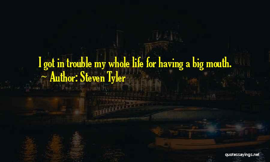 Steven Tyler Quotes: I Got In Trouble My Whole Life For Having A Big Mouth.