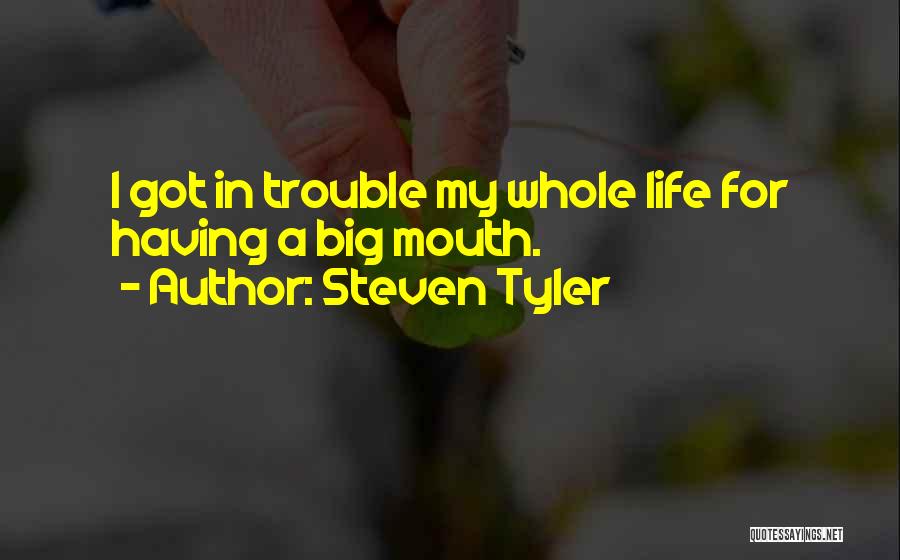 Steven Tyler Quotes: I Got In Trouble My Whole Life For Having A Big Mouth.