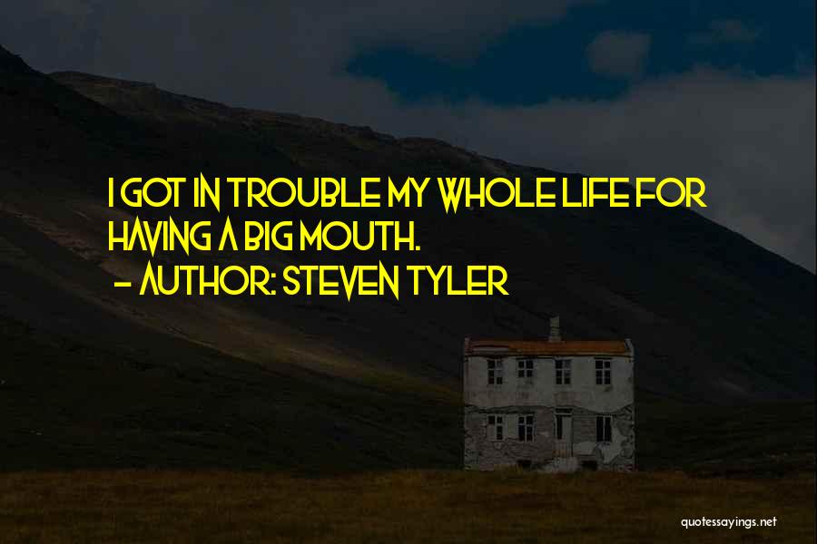 Steven Tyler Quotes: I Got In Trouble My Whole Life For Having A Big Mouth.