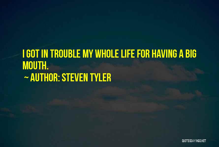 Steven Tyler Quotes: I Got In Trouble My Whole Life For Having A Big Mouth.