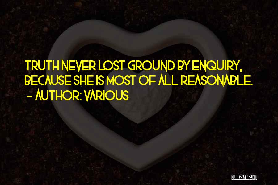 Various Quotes: Truth Never Lost Ground By Enquiry, Because She Is Most Of All Reasonable.