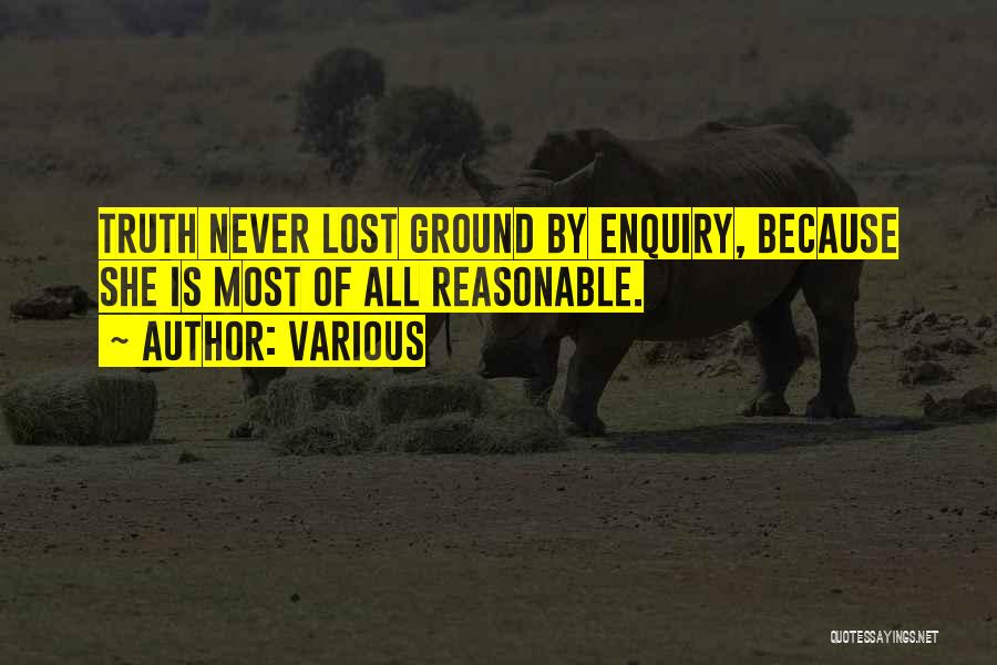 Various Quotes: Truth Never Lost Ground By Enquiry, Because She Is Most Of All Reasonable.