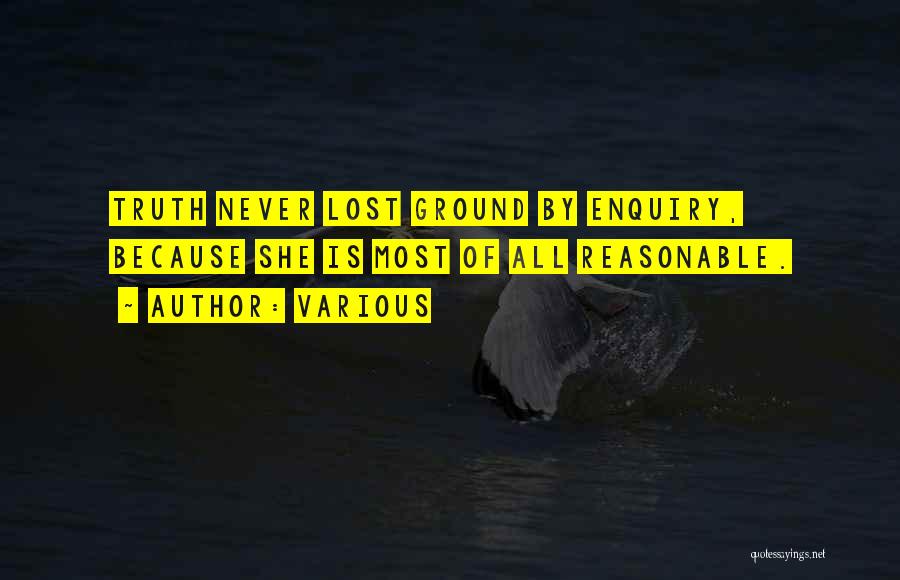 Various Quotes: Truth Never Lost Ground By Enquiry, Because She Is Most Of All Reasonable.