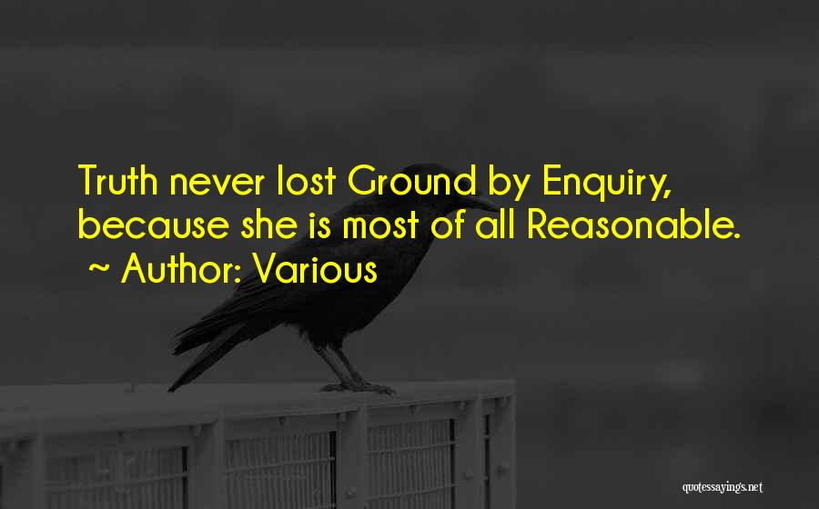 Various Quotes: Truth Never Lost Ground By Enquiry, Because She Is Most Of All Reasonable.