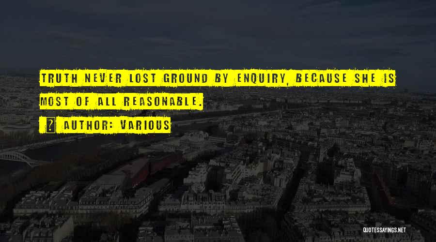 Various Quotes: Truth Never Lost Ground By Enquiry, Because She Is Most Of All Reasonable.