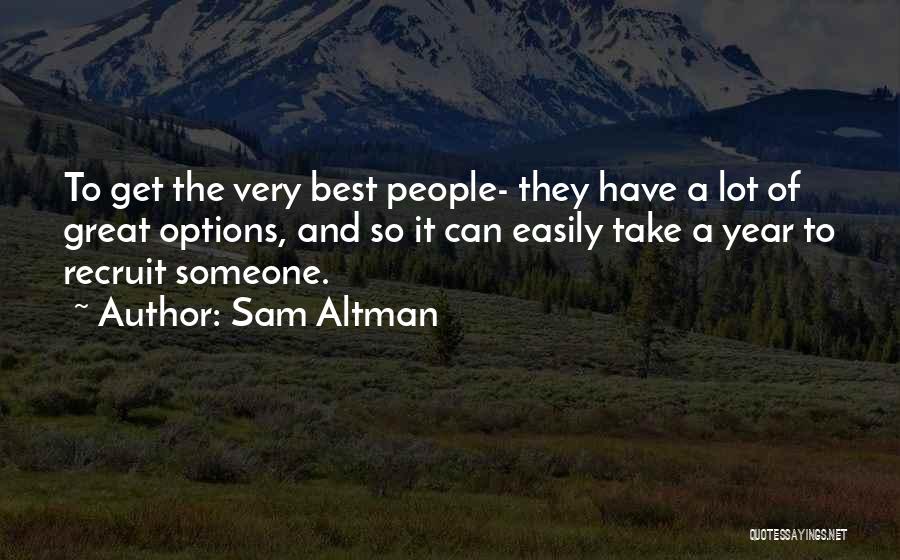 Sam Altman Quotes: To Get The Very Best People- They Have A Lot Of Great Options, And So It Can Easily Take A