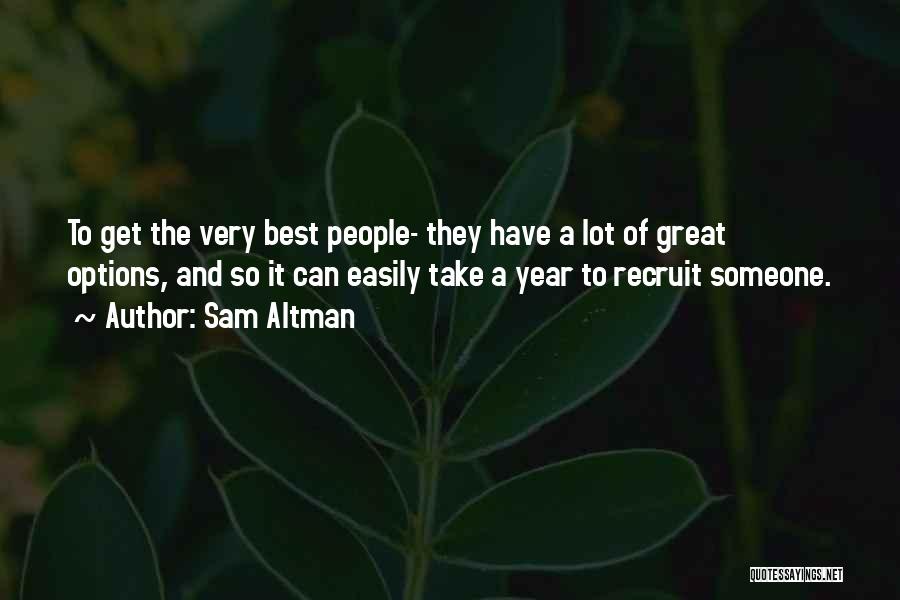 Sam Altman Quotes: To Get The Very Best People- They Have A Lot Of Great Options, And So It Can Easily Take A