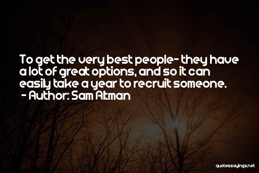 Sam Altman Quotes: To Get The Very Best People- They Have A Lot Of Great Options, And So It Can Easily Take A