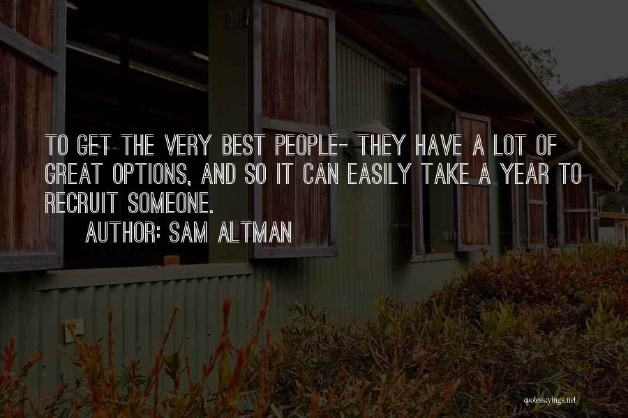 Sam Altman Quotes: To Get The Very Best People- They Have A Lot Of Great Options, And So It Can Easily Take A