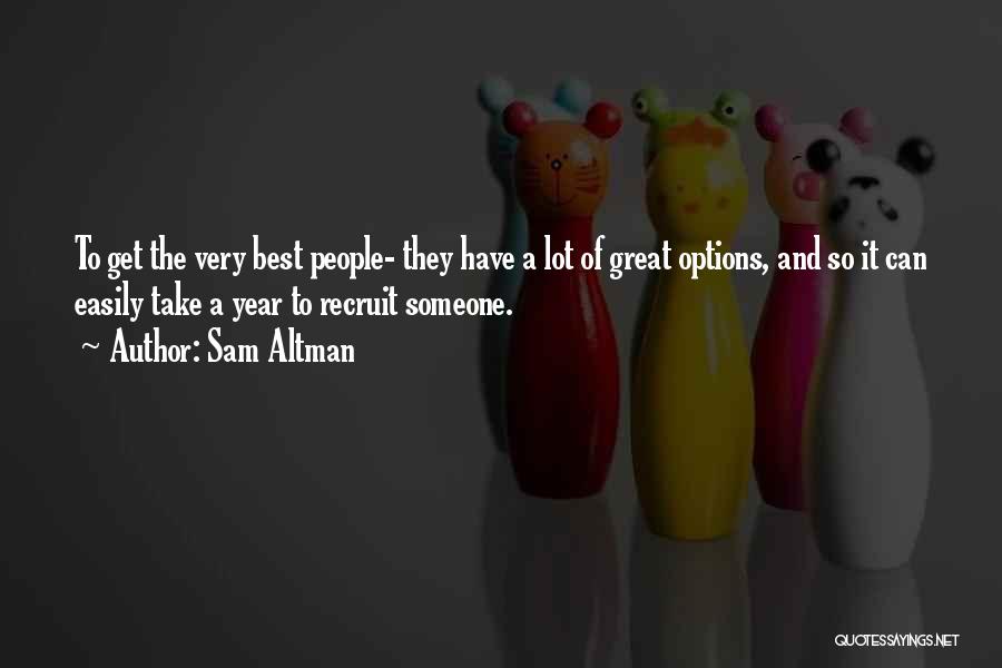 Sam Altman Quotes: To Get The Very Best People- They Have A Lot Of Great Options, And So It Can Easily Take A
