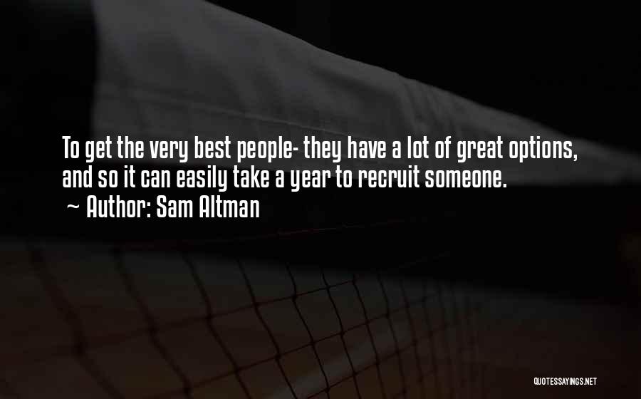 Sam Altman Quotes: To Get The Very Best People- They Have A Lot Of Great Options, And So It Can Easily Take A