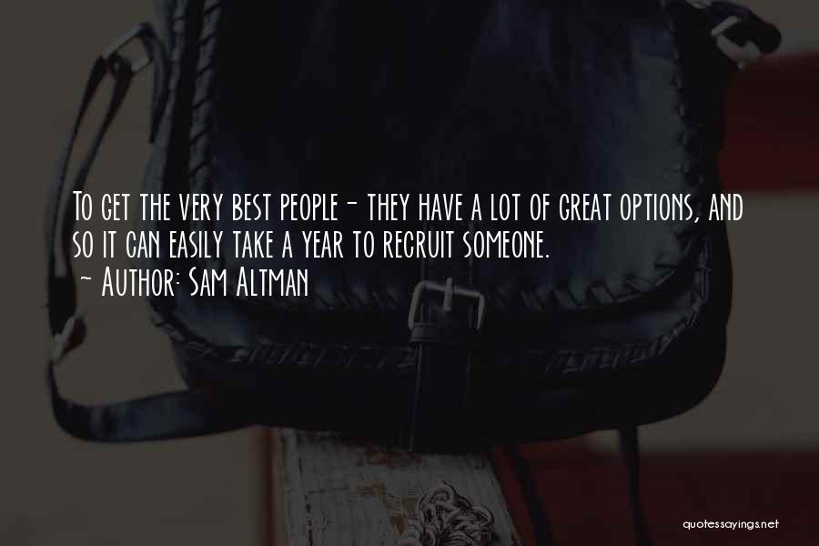 Sam Altman Quotes: To Get The Very Best People- They Have A Lot Of Great Options, And So It Can Easily Take A