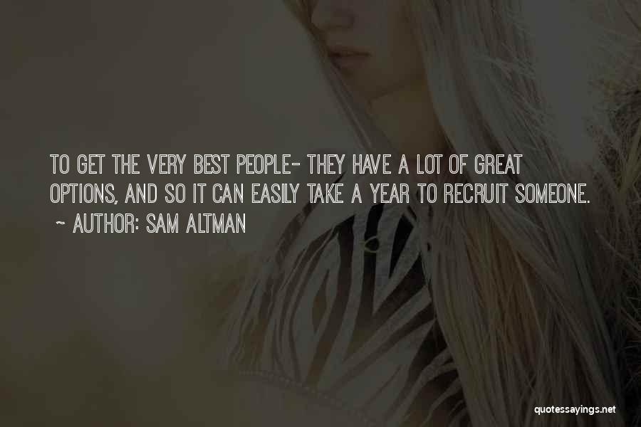 Sam Altman Quotes: To Get The Very Best People- They Have A Lot Of Great Options, And So It Can Easily Take A