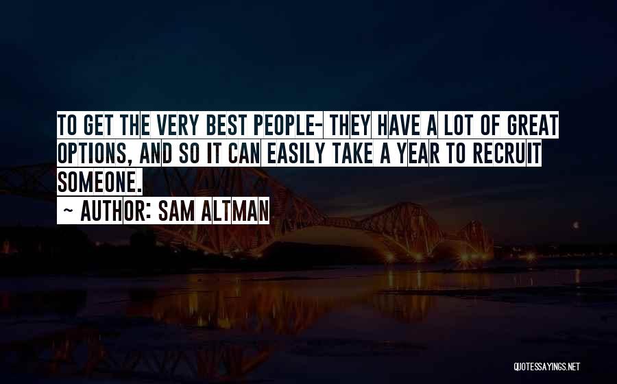 Sam Altman Quotes: To Get The Very Best People- They Have A Lot Of Great Options, And So It Can Easily Take A