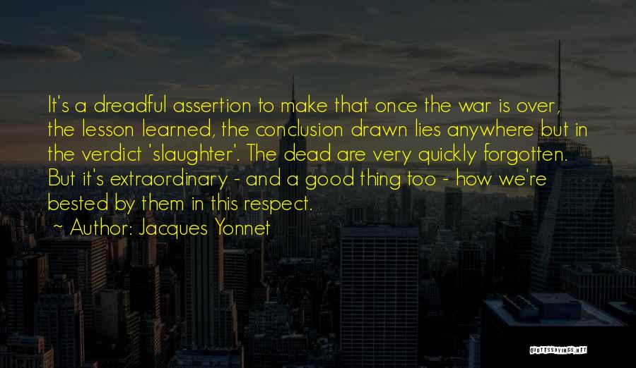 Jacques Yonnet Quotes: It's A Dreadful Assertion To Make That Once The War Is Over, The Lesson Learned, The Conclusion Drawn Lies Anywhere