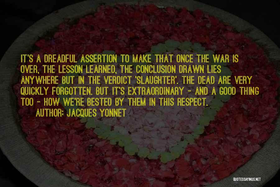 Jacques Yonnet Quotes: It's A Dreadful Assertion To Make That Once The War Is Over, The Lesson Learned, The Conclusion Drawn Lies Anywhere