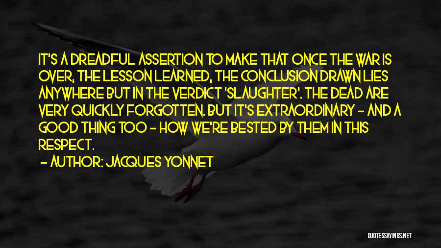 Jacques Yonnet Quotes: It's A Dreadful Assertion To Make That Once The War Is Over, The Lesson Learned, The Conclusion Drawn Lies Anywhere