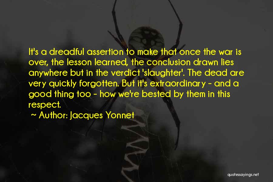 Jacques Yonnet Quotes: It's A Dreadful Assertion To Make That Once The War Is Over, The Lesson Learned, The Conclusion Drawn Lies Anywhere