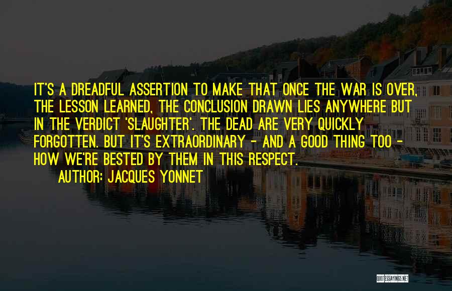 Jacques Yonnet Quotes: It's A Dreadful Assertion To Make That Once The War Is Over, The Lesson Learned, The Conclusion Drawn Lies Anywhere