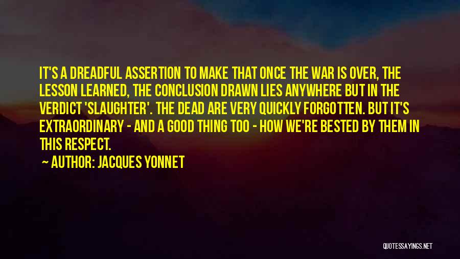 Jacques Yonnet Quotes: It's A Dreadful Assertion To Make That Once The War Is Over, The Lesson Learned, The Conclusion Drawn Lies Anywhere