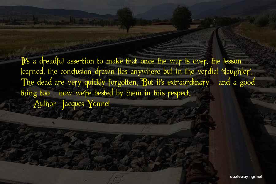 Jacques Yonnet Quotes: It's A Dreadful Assertion To Make That Once The War Is Over, The Lesson Learned, The Conclusion Drawn Lies Anywhere
