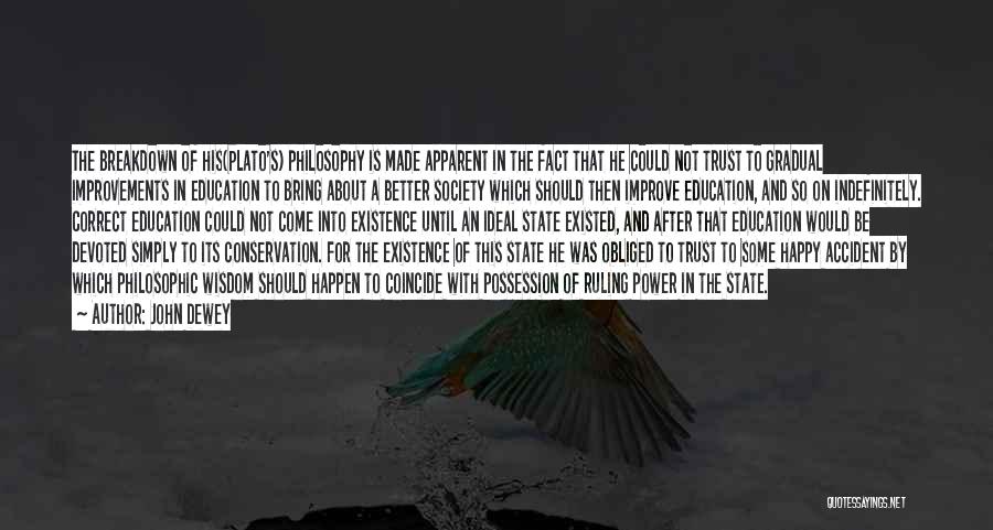 John Dewey Quotes: The Breakdown Of His(plato's) Philosophy Is Made Apparent In The Fact That He Could Not Trust To Gradual Improvements In